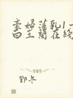 豪妇荡乳1一5白玉兰在线看封面