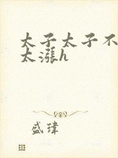 太子太子不要了太涨h