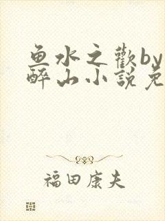 鱼水之欢by狄醉山小说免费阅读