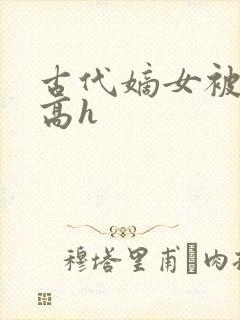 古代嫡女被强迫高h