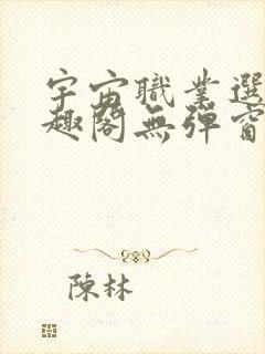 宇宙职业选手笔趣阁无弹窗无删减