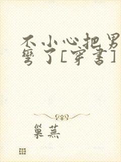 不小心把男主掰弯了[穿书]