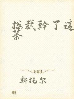 总裁干了这碗绿茶