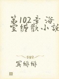 第102章 浴室缠欢小说