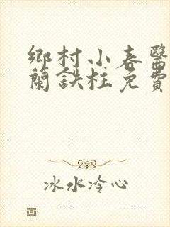 乡村小春医王淑兰铁柱免费阅读全文