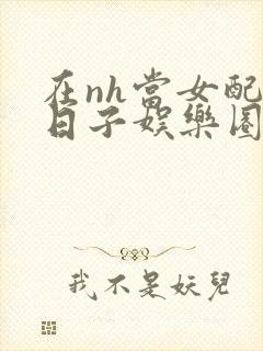 在nh当女配的日子娱乐圈