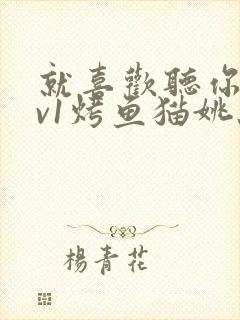 就喜欢听你叫1v1烤鱼猫姚蕊