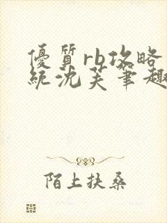 优质rb攻略系统沈芙笔趣阁