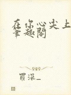 在你心尖上起舞笔趣阁