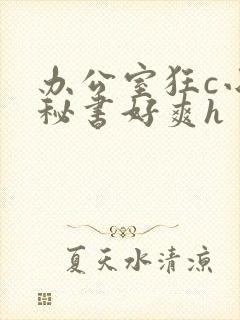 办公室狂c小雪秘书好爽h