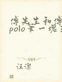 傅先生和傅太太polo笔一块五花肉