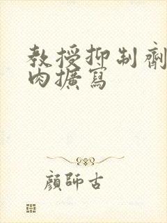 教授抑制剂要吗肉扩写