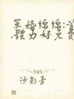 军婚绵绵:首长,体力好免费阅读封面