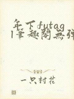 年下futagl笔趣阁无弹窗