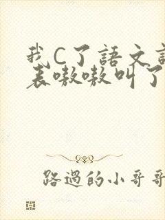 我C了语文课代表嗷嗷叫了一节课