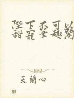 陛下不可以糙汉甜宠笔趣阁封面