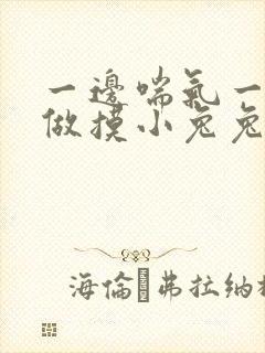 一边喘气一边叫做摸小兔兔作文