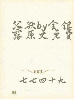 父欲by金银花露原文免费阅读笔趣阁