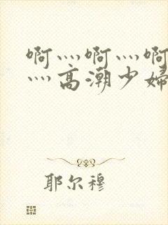 啊灬啊灬啊灬快灬高潮少妇小说封面