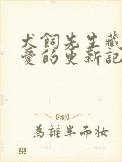 犬饲先生藏不住爱的更新记录