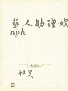 艺人助理娱乐圈nph