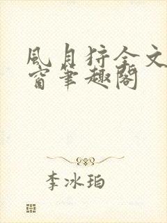 风月狩全文无弹窗笔趣阁