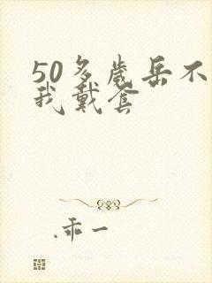 50多岁岳不让我戴套封面