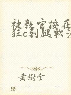 被教官按在寝室狂c到腿软漫画