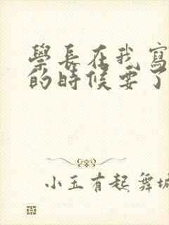 学长在我写作业的时候要了我