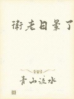 卫老日晕了淑蓉