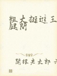 粗大挺进玉芬双腿间