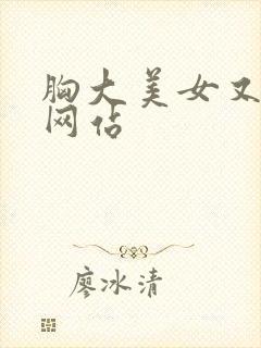 胸大美女又黄的网站