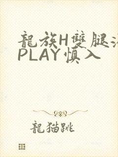 龙族H双腿涨灌PLAY慎入