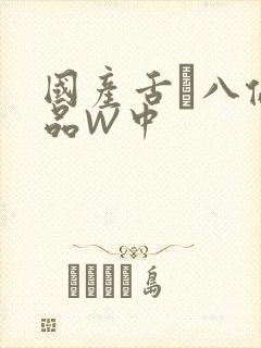 国产舌乚八伦偷品W中