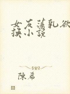 女友荡乳欲伦交换小说