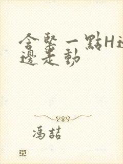 含紧一点H边做边走动