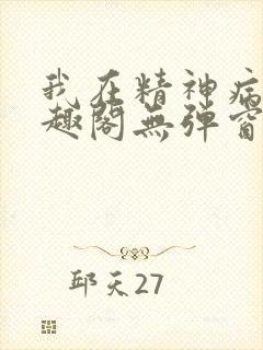 我在精神病院笔趣阁无弹窗