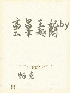 高昌王妃by黛玉笔趣阁