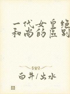 一代女皇绝版与和尚的区别