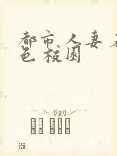 都市 人妻 春色 校园