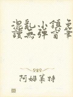 混乱小镇免费阅读无弹窗笔趣阁