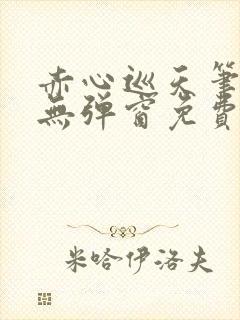 赤心巡天笔趣阁无弹窗免费的