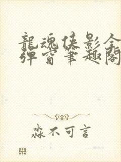 龙魂侠影全文无弹窗笔趣阁