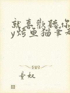 就喜欢听你叫by烤鱼猫笔趣阁