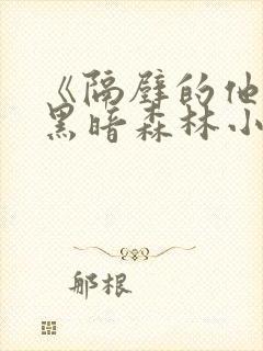 《隔壁的他by黑暗森林小说笔趣》