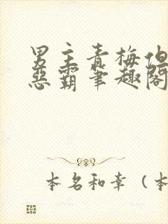 男主青梅但是个恶霸笔趣阁