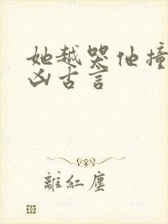 她越哭他撞得越凶古言