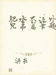 肥水不流外人田兄弟篇笔趣阁小说