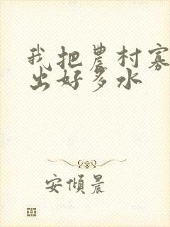 我把农村寡妇日出好多水