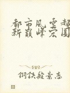 都市风云超前更新巅峰宏图笔趣阁